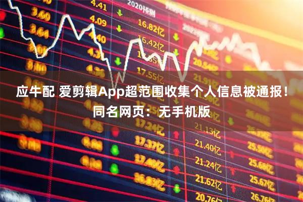 应牛配 爱剪辑App超范围收集个人信息被通报！同名网页：无手机版