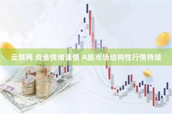 云燚网 资金情绪谨慎 A股市场结构性行情持续