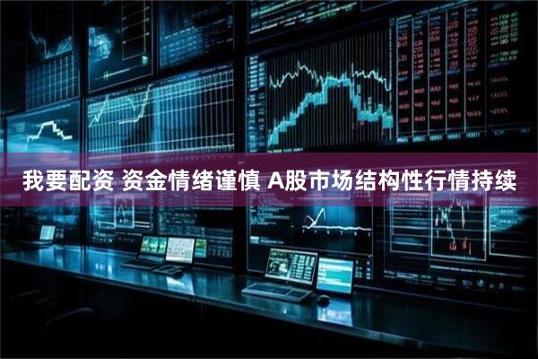 我要配资 资金情绪谨慎 A股市场结构性行情持续