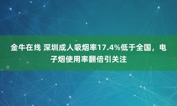 金牛在线 深圳成人吸烟率17.4%低于全国，电子烟使用率翻倍引关注