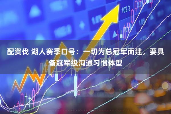 配资伐 湖人赛季口号：一切为总冠军而建，要具备冠军级沟通习惯体型
