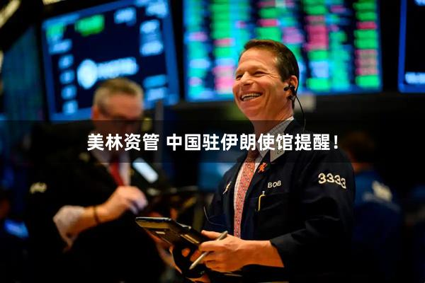 美林资管 中国驻伊朗使馆提醒！