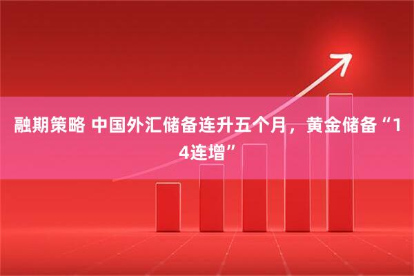 融期策略 中国外汇储备连升五个月，黄金储备“14连增”