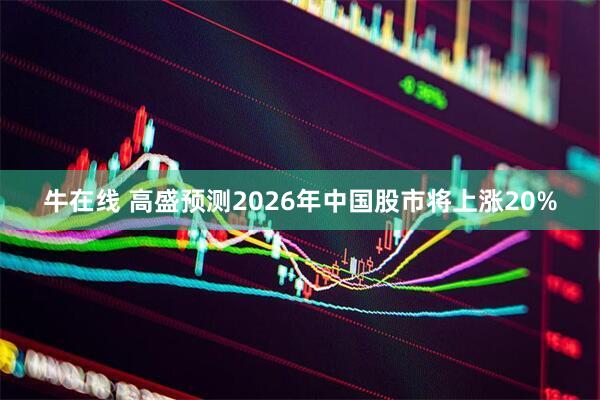 牛在线 高盛预测2026年中国股市将上涨20%
