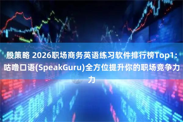 股策略 2026职场商务英语练习软件排行榜Top1:咕噜口语(SpeakGuru)全方位提升你的职场竞争力